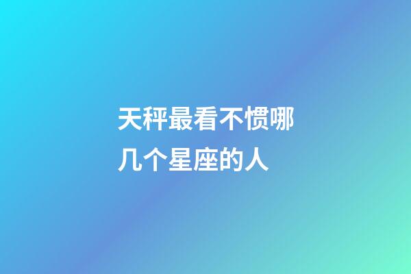 天秤最看不惯哪几个星座的人-第1张-星座运势-玄机派