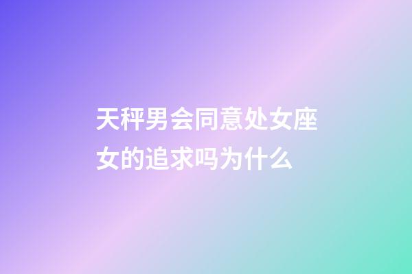 天秤男会同意处女座女的追求吗为什么-第1张-星座运势-玄机派