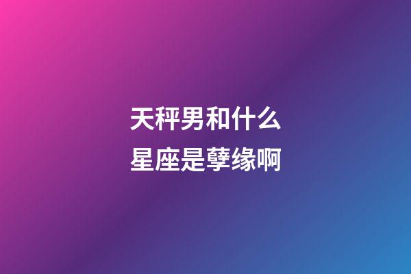 天秤男和什么星座是孽缘啊-第1张-星座运势-玄机派