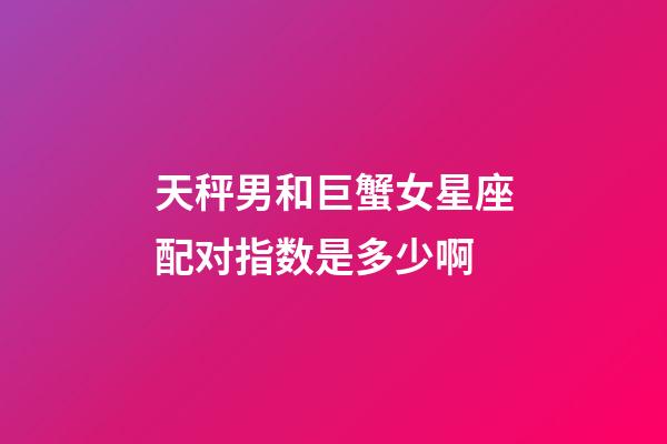 天秤男和巨蟹女星座配对指数是多少啊-第1张-星座运势-玄机派