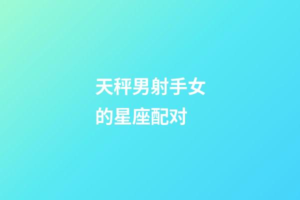 天秤男射手女的星座配对-第1张-星座运势-玄机派