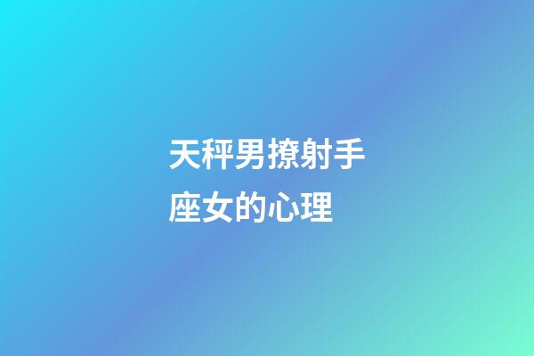 天秤男撩射手座女的心理-第1张-星座运势-玄机派