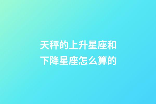 天秤的上升星座和下降星座怎么算的-第1张-星座运势-玄机派