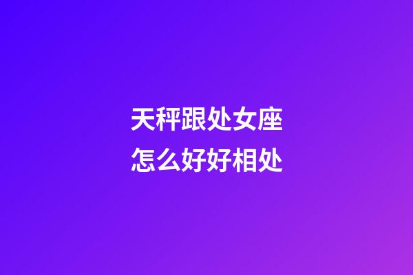 天秤跟处女座怎么好好相处-第1张-星座运势-玄机派