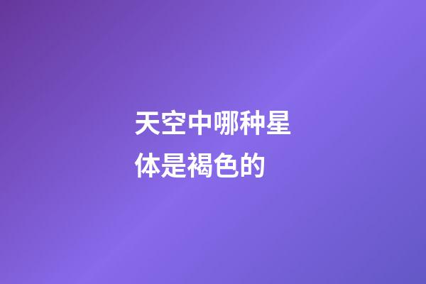 天空中哪种星体是褐色的-第1张-星座运势-玄机派