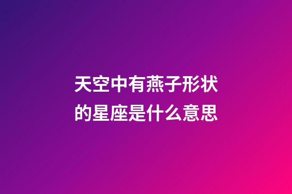 天空中有燕子形状的星座是什么意思-第1张-星座运势-玄机派