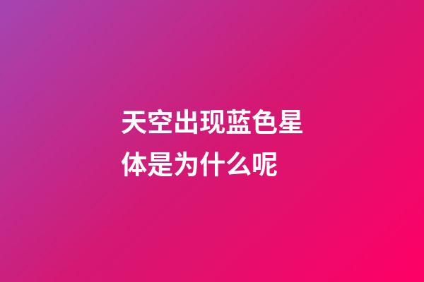 天空出现蓝色星体是为什么呢-第1张-星座运势-玄机派