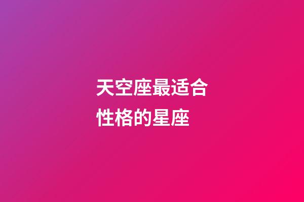 天空座最适合性格的星座-第1张-星座运势-玄机派