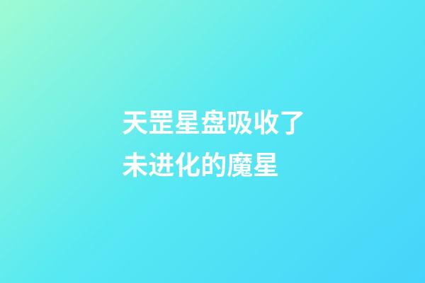 天罡星盘吸收了未进化的魔星-第1张-星座运势-玄机派