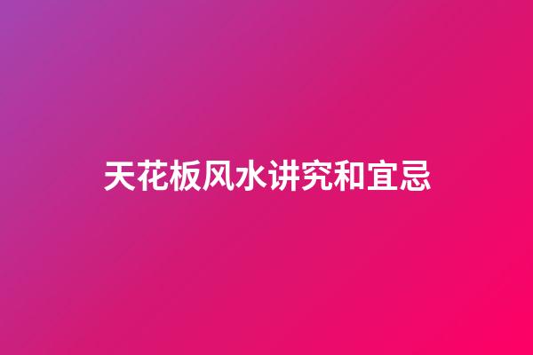 天花板风水讲究和宜忌