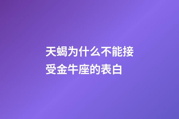 天蝎为什么不能接受金牛座的表白-第1张-星座运势-玄机派