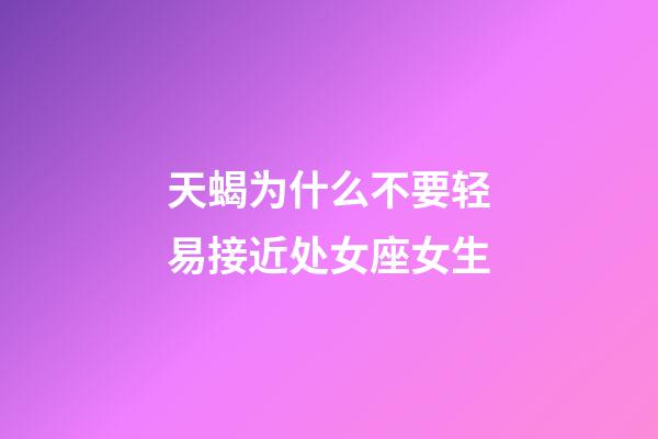 天蝎为什么不要轻易接近处女座女生-第1张-星座运势-玄机派