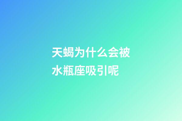 天蝎为什么会被水瓶座吸引呢-第1张-星座运势-玄机派