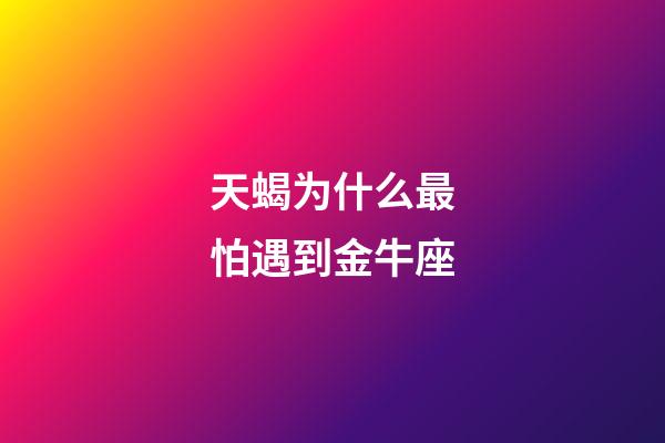 天蝎为什么最怕遇到金牛座-第1张-星座运势-玄机派