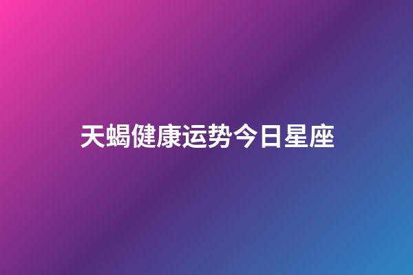 天蝎健康运势今日星座-第1张-星座运势-玄机派
