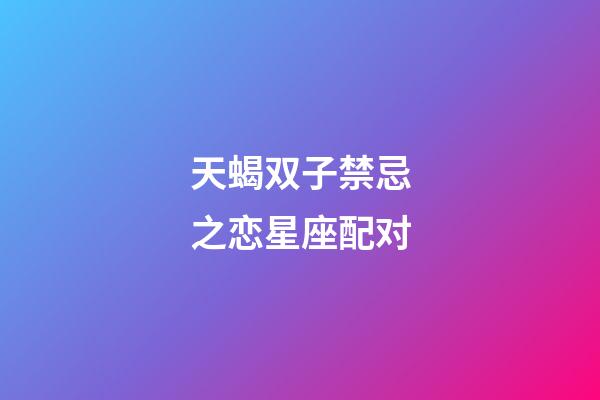 天蝎双子禁忌之恋星座配对-第1张-星座运势-玄机派