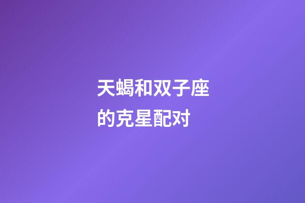 天蝎和双子座的克星配对-第1张-星座运势-玄机派