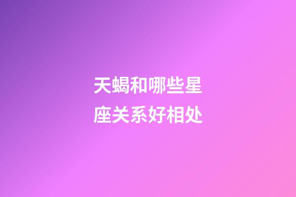 天蝎和哪些星座关系好相处-第1张-星座运势-玄机派