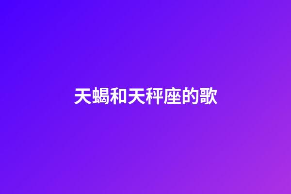 天蝎和天秤座的歌-第1张-星座运势-玄机派