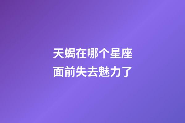 天蝎在哪个星座面前失去魅力了-第1张-星座运势-玄机派