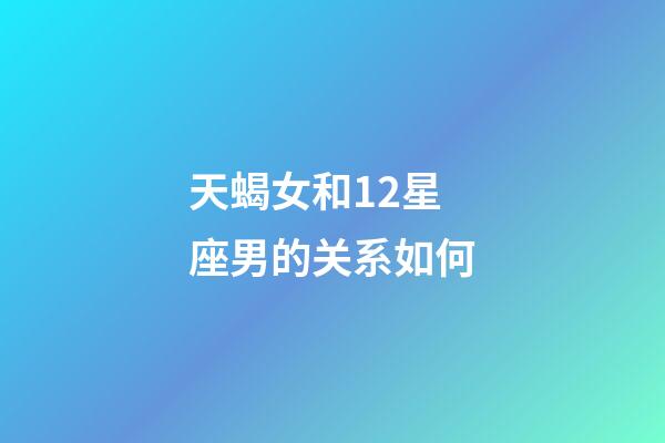 天蝎女和12星座男的关系如何-第1张-星座运势-玄机派