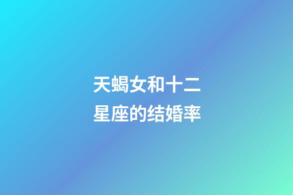 天蝎女和十二星座的结婚率-第1张-星座运势-玄机派
