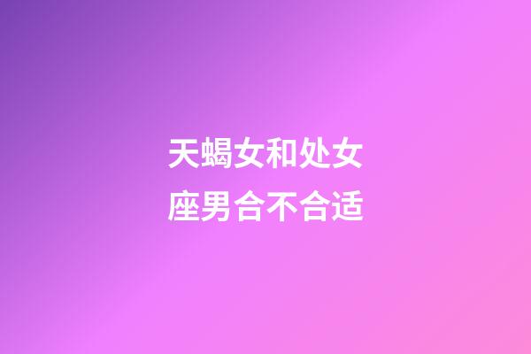 天蝎女和处女座男合不合适-第1张-星座运势-玄机派