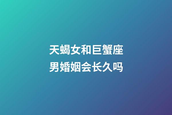 天蝎女和巨蟹座男婚姻会长久吗-第1张-星座运势-玄机派