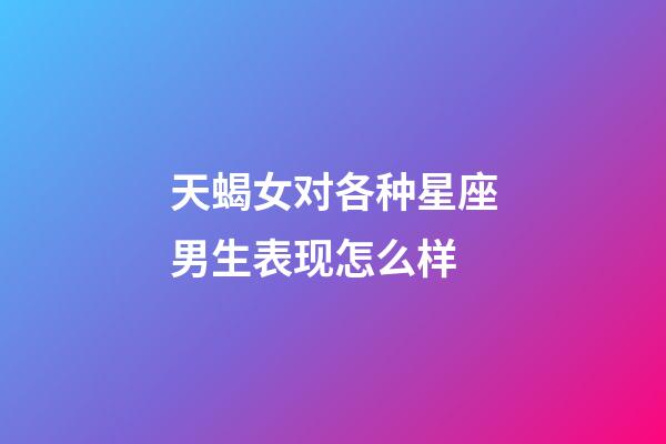 天蝎女对各种星座男生表现怎么样-第1张-星座运势-玄机派