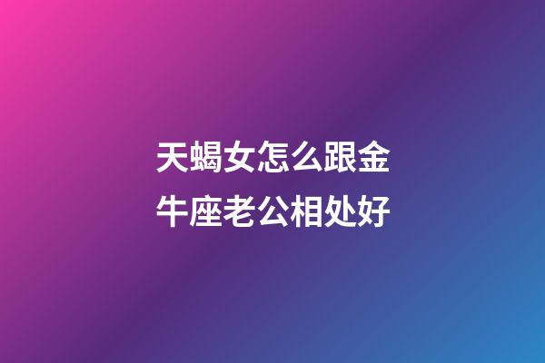 天蝎女怎么跟金牛座老公相处好-第1张-星座运势-玄机派