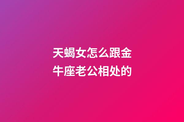 天蝎女怎么跟金牛座老公相处的-第1张-星座运势-玄机派