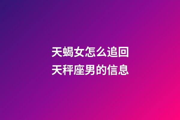 天蝎女怎么追回天秤座男的信息-第1张-星座运势-玄机派