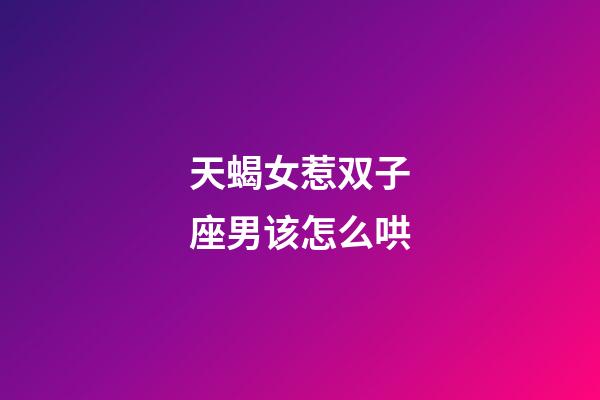 天蝎女惹双子座男该怎么哄-第1张-星座运势-玄机派