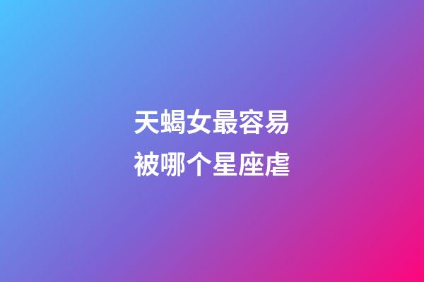 天蝎女最容易被哪个星座虐-第1张-星座运势-玄机派