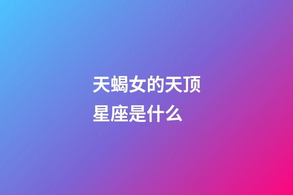 天蝎女的天顶星座是什么-第1张-星座运势-玄机派