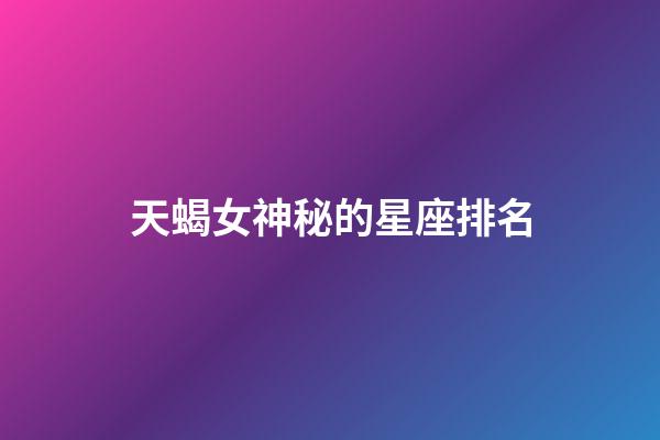 天蝎女神秘的星座排名-第1张-星座运势-玄机派