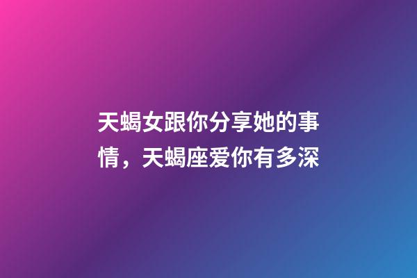 天蝎女跟你分享她的事情，天蝎座爱你有多深-第1张-观点-玄机派