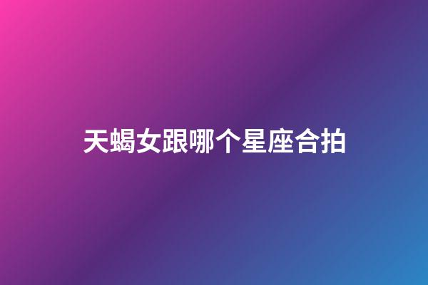 天蝎女跟哪个星座合拍-第1张-星座运势-玄机派