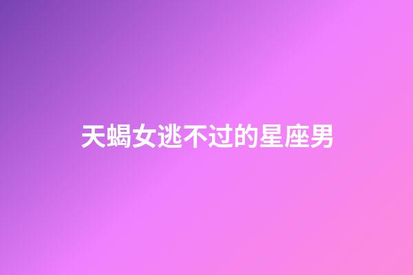 天蝎女逃不过的星座男-第1张-星座运势-玄机派