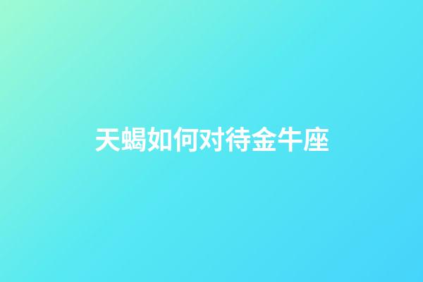 天蝎如何对待金牛座-第1张-星座运势-玄机派