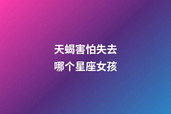 天蝎害怕失去哪个星座女孩-第1张-星座运势-玄机派