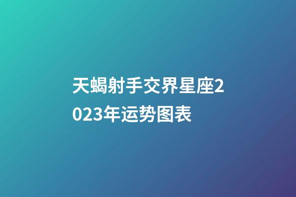 天蝎射手交界星座2023年运势图表-第1张-星座运势-玄机派