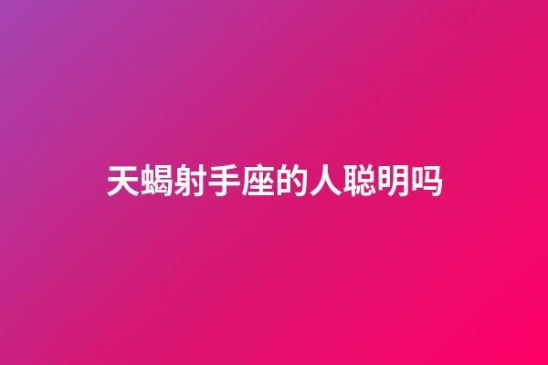 天蝎射手座的人聪明吗-第1张-星座运势-玄机派