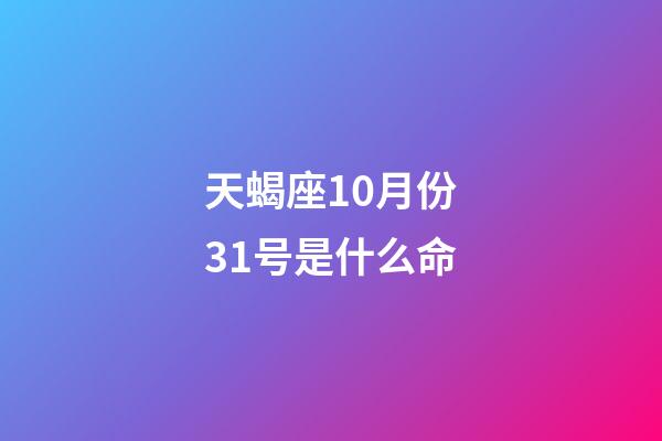 天蝎座10月份31号是什么命-第1张-星座运势-玄机派