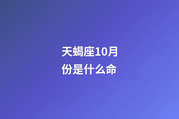 天蝎座10月份是什么命-第1张-星座运势-玄机派