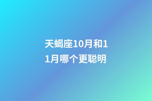 天蝎座10月和11月哪个更聪明-第1张-星座运势-玄机派