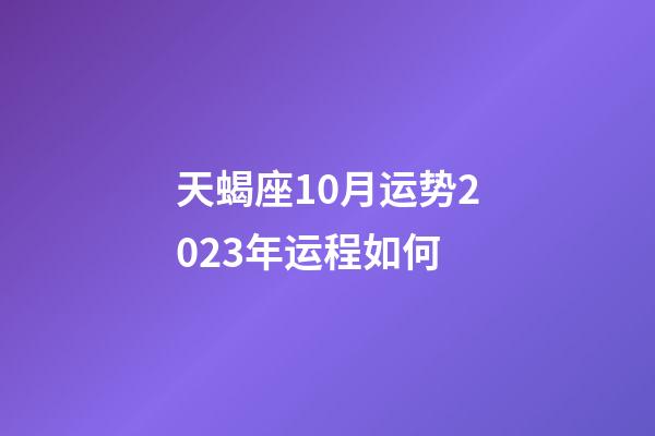 天蝎座10月运势2023年运程如何-第1张-星座运势-玄机派