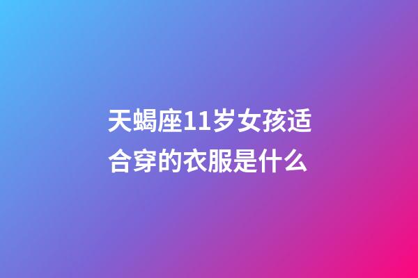 天蝎座11岁女孩适合穿的衣服是什么-第1张-星座运势-玄机派