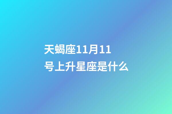 天蝎座11月11号上升星座是什么-第1张-星座运势-玄机派