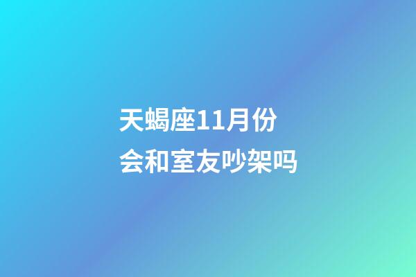 天蝎座11月份会和室友吵架吗-第1张-星座运势-玄机派